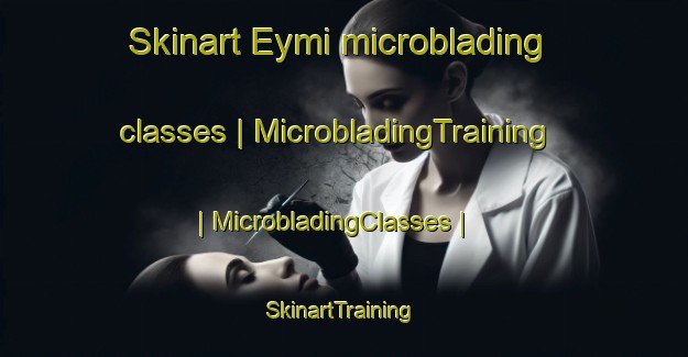 Skinart Eymi microblading classes | MicrobladingTraining | MicrobladingClasses | SkinartTraining-Russian Federation